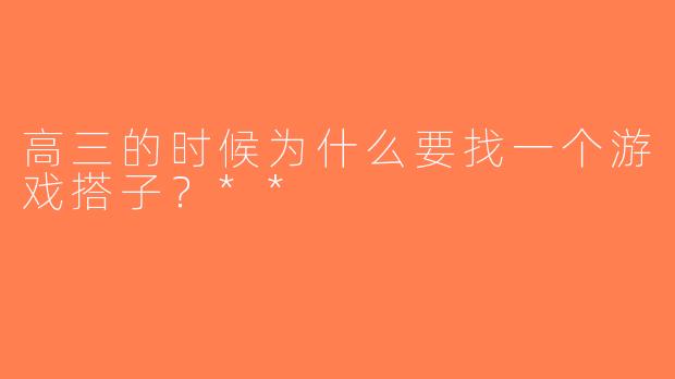 高三的时候为什么要找一个游戏搭子？**
