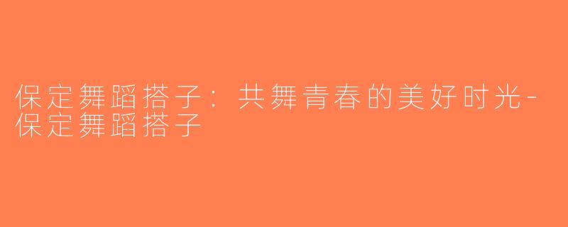 保定舞蹈搭子：共舞青春的美好时光-保定舞蹈搭子