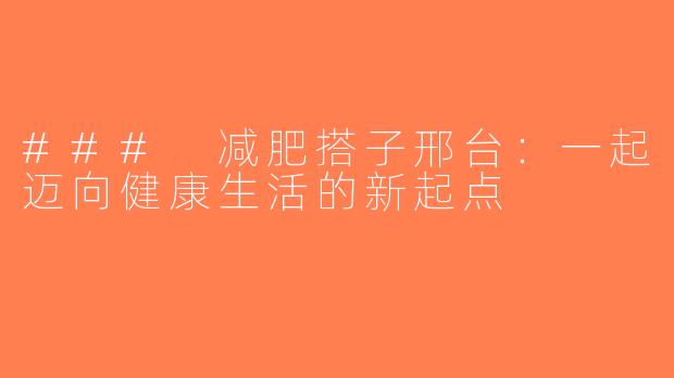 ### 减肥搭子邢台：一起迈向健康生活的新起点