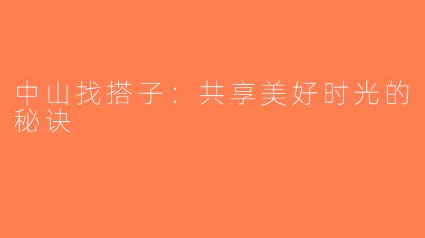 中山找搭子：共享美好时光的秘诀