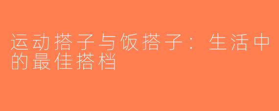 运动搭子与饭搭子：生活中的最佳搭档