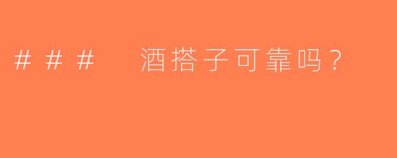 ### 酒搭子可靠吗？