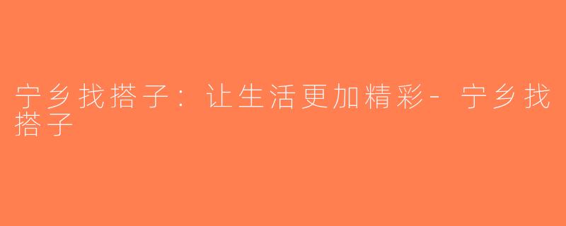 宁乡找搭子：让生活更加精彩-宁乡找搭子