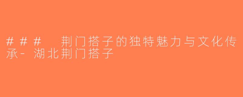 ### 荆门搭子的独特魅力与文化传承-湖北荆门搭子