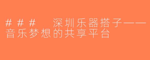 ### 深圳乐器搭子——音乐梦想的共享平台
