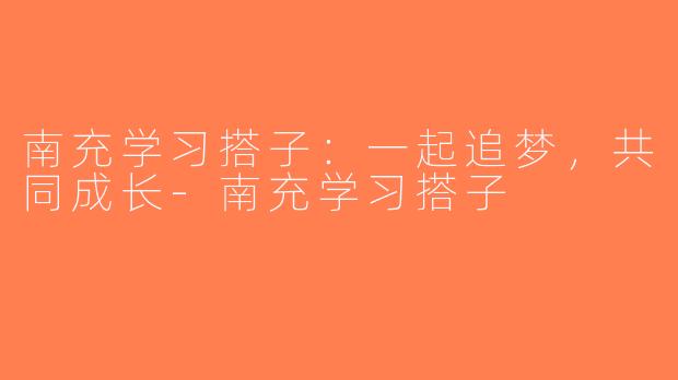 南充学习搭子：一起追梦，共同成长-南充学习搭子
