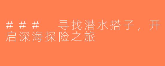 ### 寻找潜水搭子，开启深海探险之旅