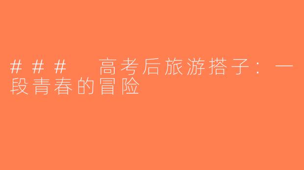 ### 高考后旅游搭子：一段青春的冒险