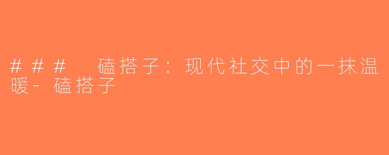 ### 磕搭子：现代社交中的一抹温暖-磕搭子