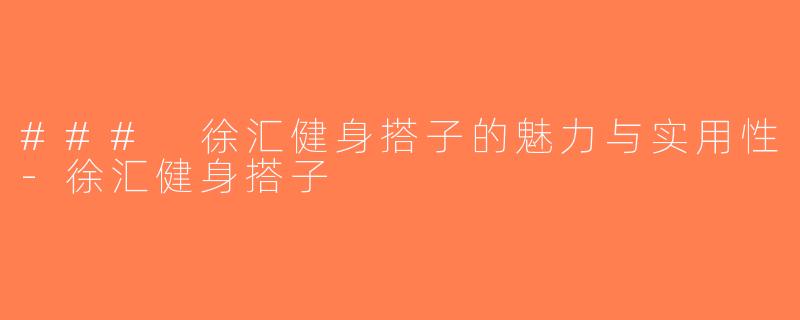### 徐汇健身搭子的魅力与实用性-徐汇健身搭子