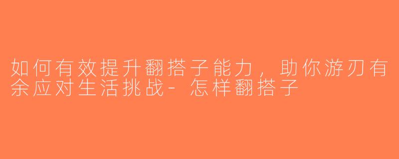 如何有效提升翻搭子能力，助你游刃有余应对生活挑战-怎样翻搭子