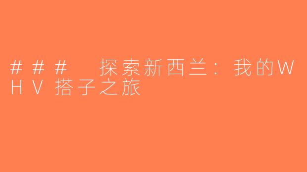 ### 探索新西兰：我的WHV搭子之旅