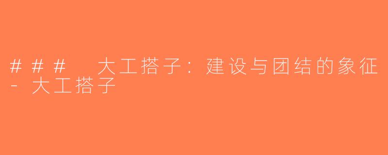 ### 大工搭子：建设与团结的象征-大工搭子