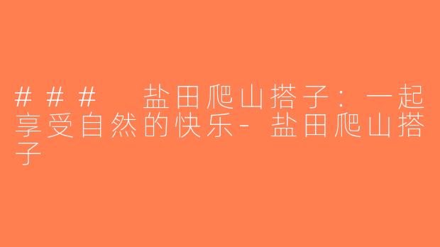 ### 盐田爬山搭子：一起享受自然的快乐-盐田爬山搭子