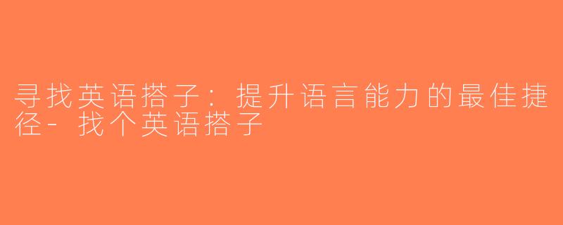 寻找英语搭子：提升语言能力的最佳捷径-找个英语搭子