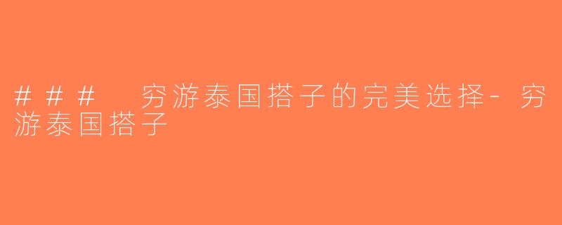 ### 穷游泰国搭子的完美选择-穷游泰国搭子