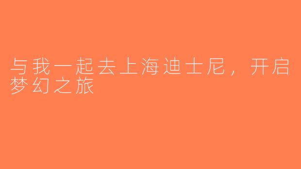 与我一起去上海迪士尼，开启梦幻之旅
