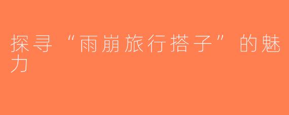 探寻“雨崩旅行搭子”的魅力