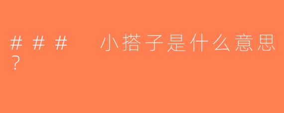 ### 小搭子是什么意思？