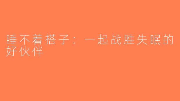 睡不着搭子：一起战胜失眠的好伙伴