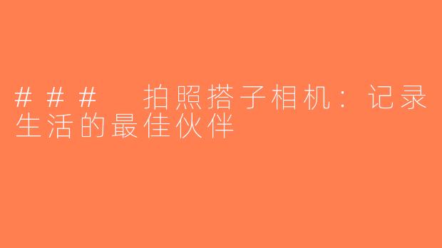 ### 拍照搭子相机：记录生活的最佳伙伴