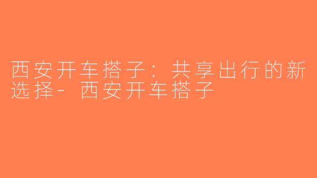 西安开车搭子：共享出行的新选择-西安开车搭子