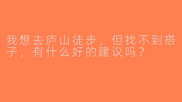 我想去庐山徒步，但找不到搭子，有什么好的建议吗？