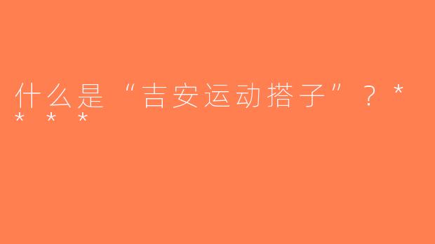 什么是“吉安运动搭子”？****
