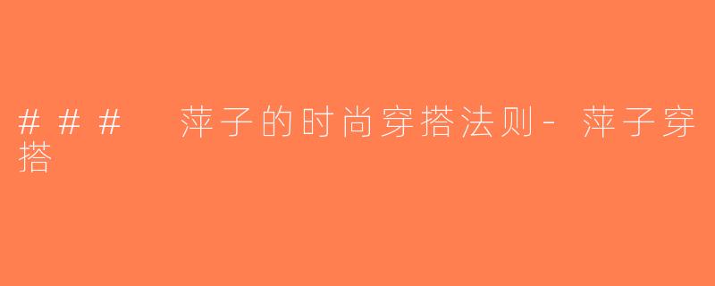 ### 萍子的时尚穿搭法则-萍子穿搭