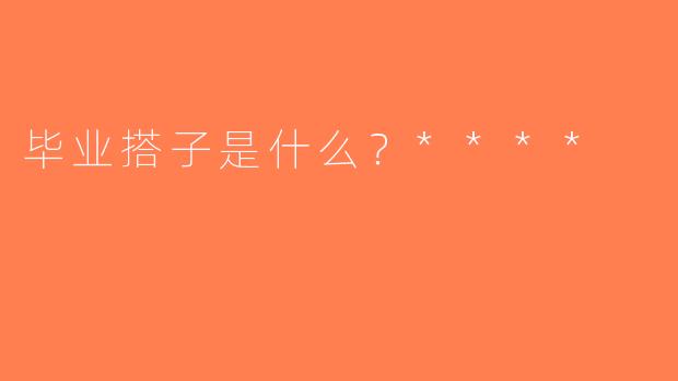 毕业搭子是什么？****