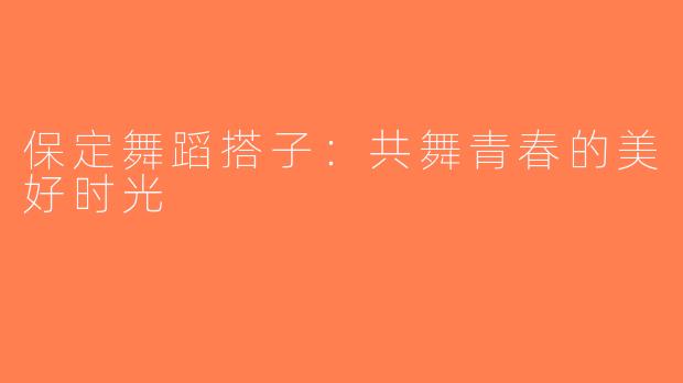 保定舞蹈搭子：共舞青春的美好时光