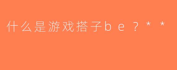 什么是游戏搭子be？**