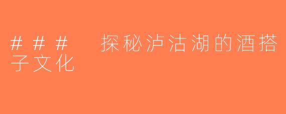 ### 探秘泸沽湖的酒搭子文化