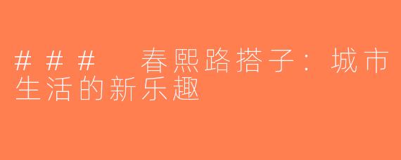 ### 春熙路搭子：城市生活的新乐趣