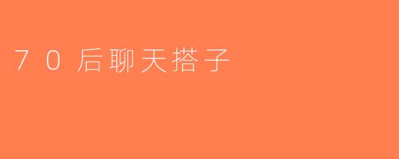 70后聊天搭子