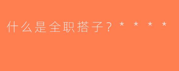 什么是全职搭子？****