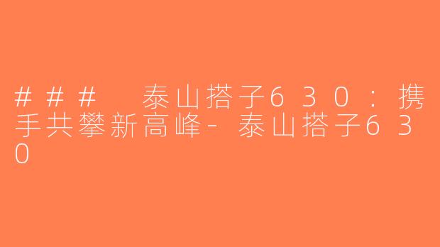 ### 泰山搭子630：携手共攀新高峰-泰山搭子630