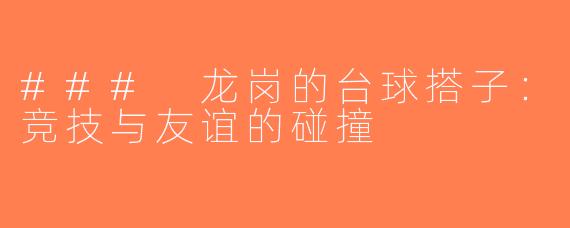 ### 龙岗的台球搭子：竞技与友谊的碰撞
