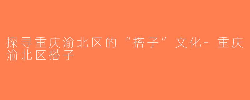 探寻重庆渝北区的“搭子”文化-重庆渝北区搭子