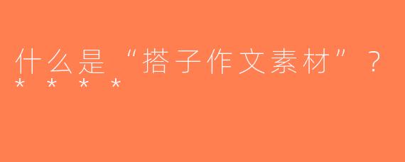 什么是“搭子作文素材”？****