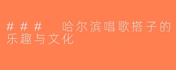 ### 哈尔滨唱歌搭子的乐趣与文化