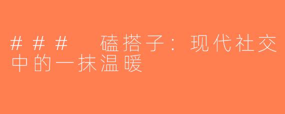 ### 磕搭子：现代社交中的一抹温暖