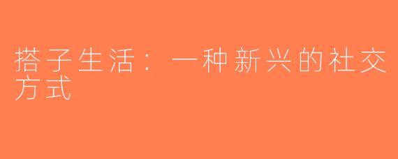搭子生活：一种新兴的社交方式