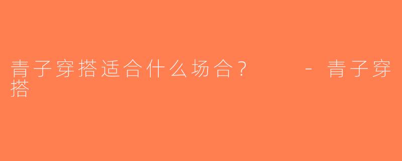 青子穿搭适合什么场合？  -青子穿搭