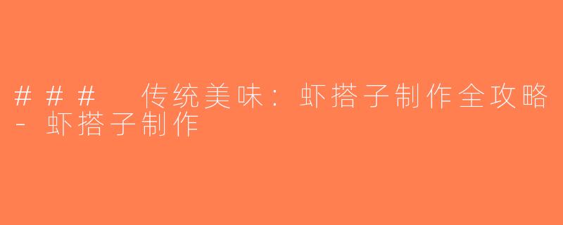 ### 传统美味：虾搭子制作全攻略-虾搭子制作