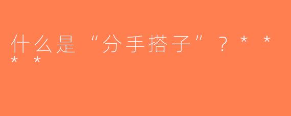 什么是“分手搭子”？****