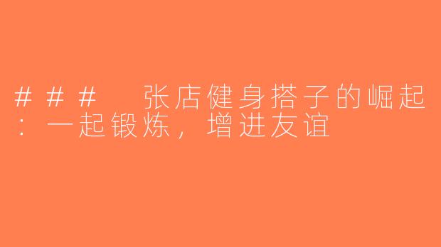 ### 张店健身搭子的崛起：一起锻炼，增进友谊