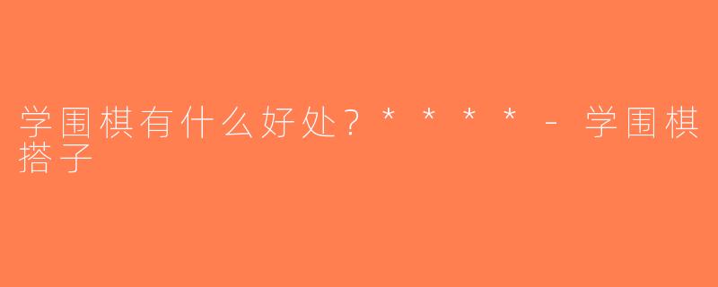 学围棋有什么好处？****-学围棋搭子