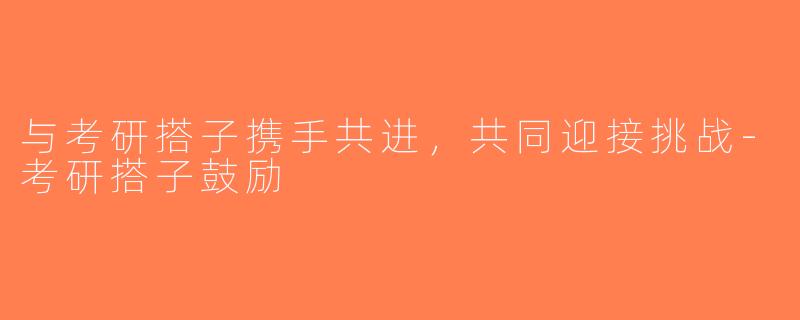 与考研搭子携手共进，共同迎接挑战-考研搭子鼓励