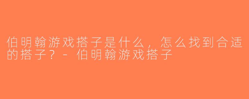 伯明翰游戏搭子是什么，怎么找到合适的搭子？-伯明翰游戏搭子